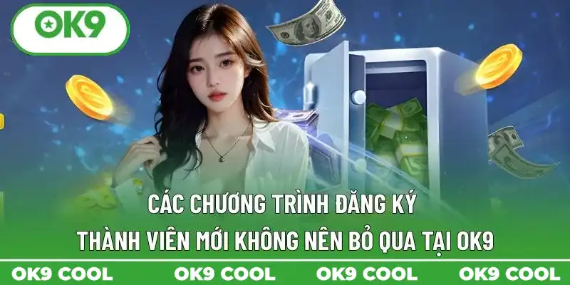 Các chương trình đăng ký thành viên mới không nên bỏ qua tại OK9