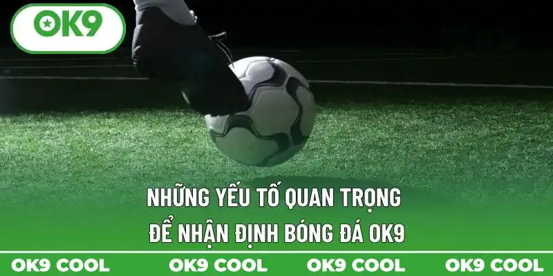 Những yếu tố quan trọng để nhận định bóng đá OK9 Những yếu tố quan trọng để nhận định bóng đá OK9